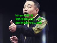 kaiyun体育:体育界传来好消息，一场激烈比赛再次引人瞩目