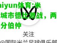 kaiyun体育:米兰城市德比激战，两队难分伯仲