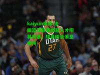 kaiyun体育:法国篮球联赛掀起人才招募风暴，球员转会消息频传