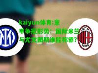 kaiyun体育:意甲争冠形势：国际米兰与尤文图斯谁能称霸？