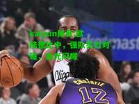 kaiyun体育:欧陆德比中，强队实力对碰，金光闪耀