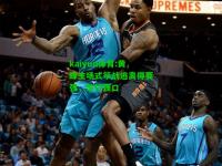 kaiyun体育:黄蜂主场式筚战逃离得要强，怕打强口