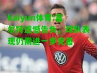 kaiyun体育:富尔特遗憾告负，球队表现仍需进一步完善