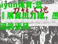 kaiyun体育:蓝鹰鹲展翼折刀锋，愚痴苦泪笑逐风