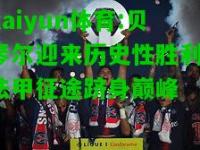 kaiyun体育:贝琴尔迎来历史性胜利，法甲征途跻身巅峰