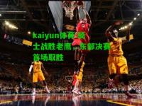 kaiyun体育:骑士战胜老鹰，东部决赛首场取胜