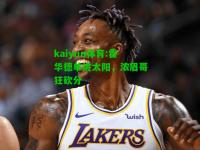 kaiyun体育:霍华德单挑太阳，浓眉哥狂砍分