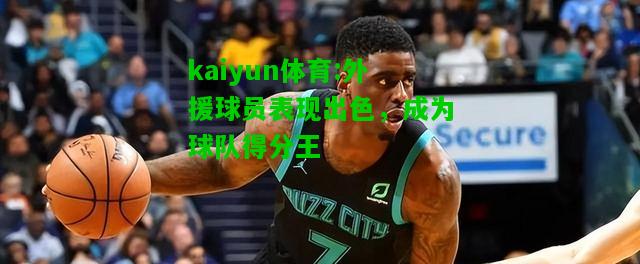 kaiyun体育:外援球员表现出色，成为球队得分王