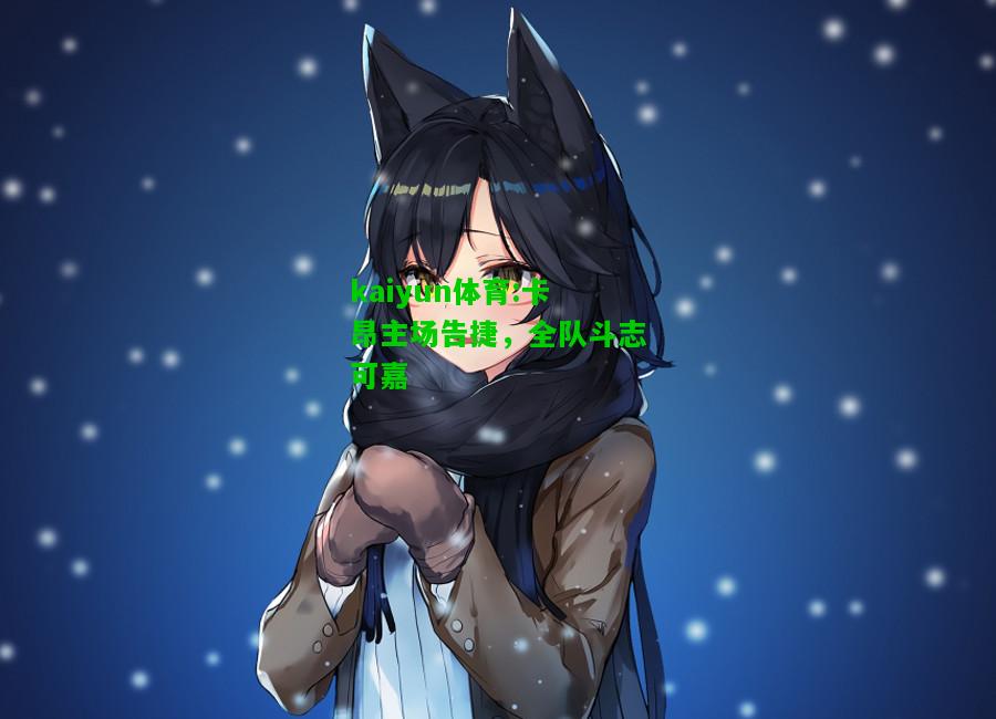 kaiyun体育:卡昂主场告捷，全队斗志可嘉