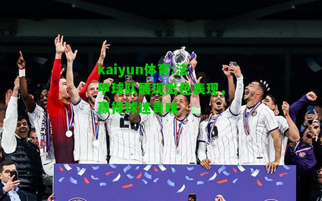 kaiyun体育:法甲球队展现出色表现，赢得球迷青睐