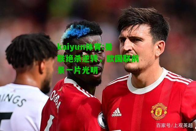 kaiyun体育:曼联绝杀逆转，欧国联前景一片光明