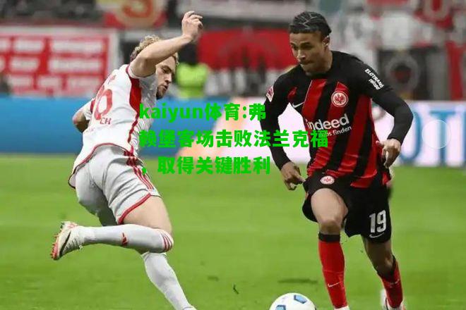 kaiyun体育:弗赖堡客场击败法兰克福，取得关键胜利