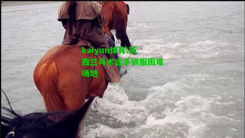kaiyun体育:新西兰马术选手驯服困难场地