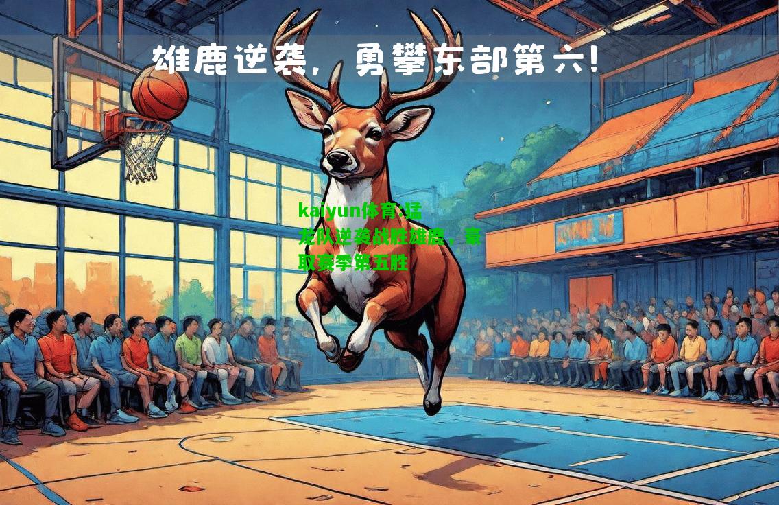 kaiyun体育:猛龙队逆袭战胜雄鹿，豪取赛季第五胜