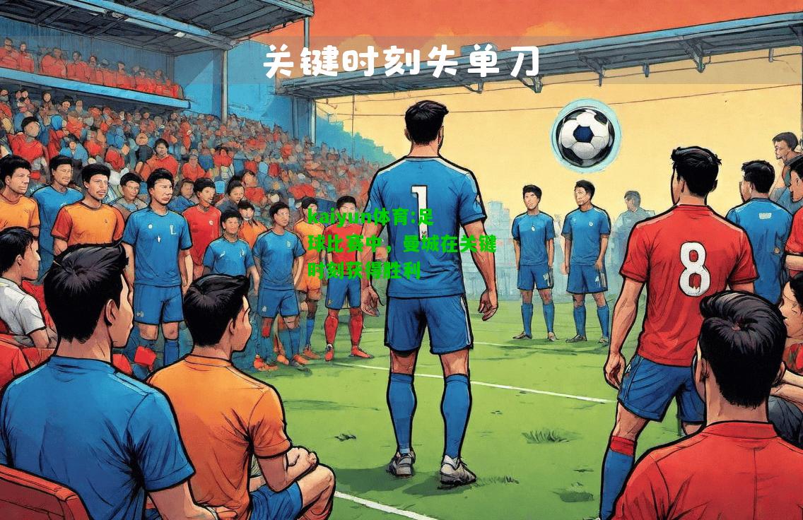 kaiyun体育:足球比赛中，曼城在关键时刻获得胜利