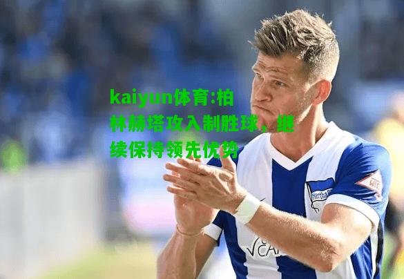 kaiyun体育:柏林赫塔攻入制胜球，继续保持领先优势