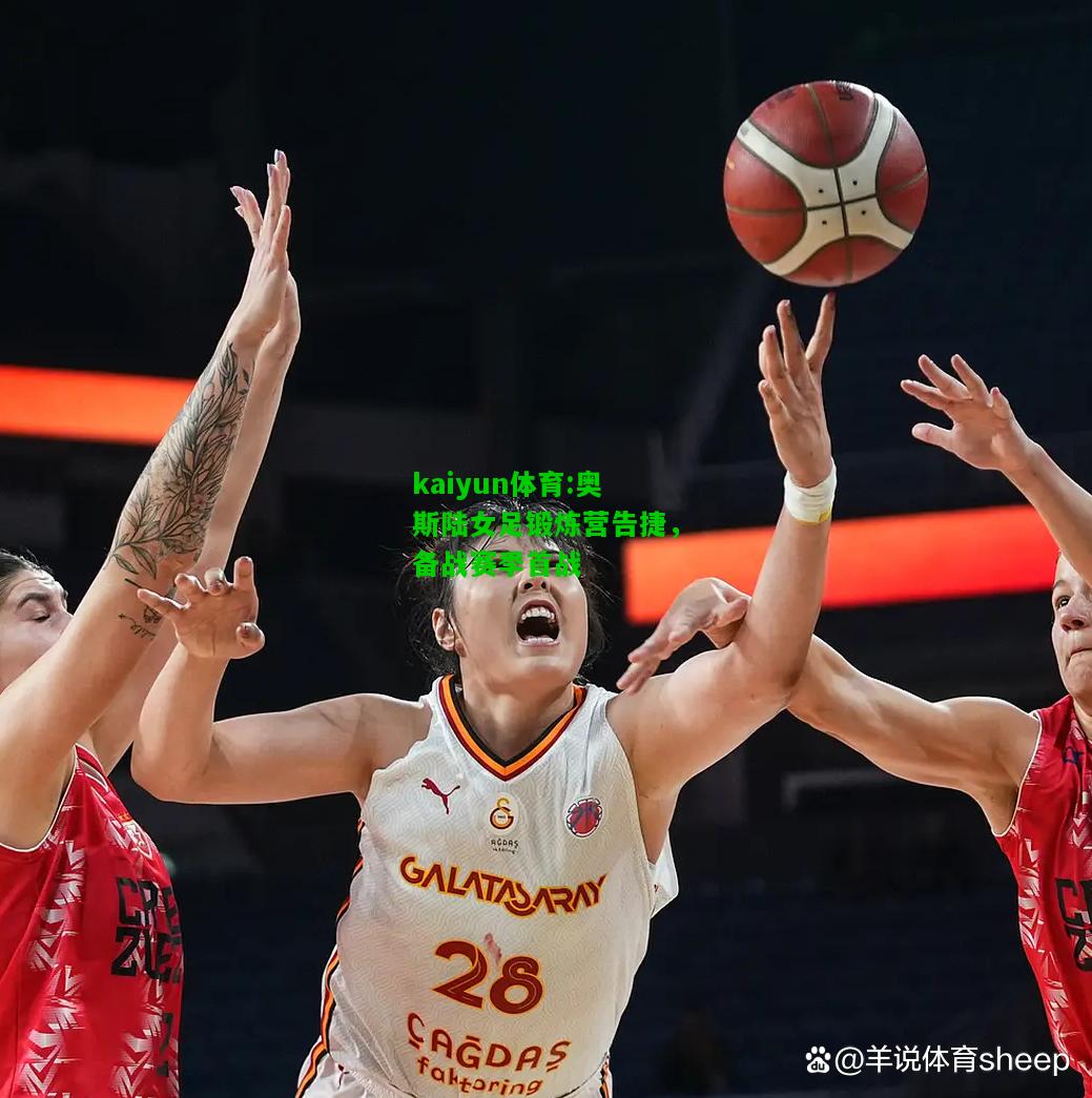 kaiyun体育:奥斯陆女足锻炼营告捷，备战赛季首战
