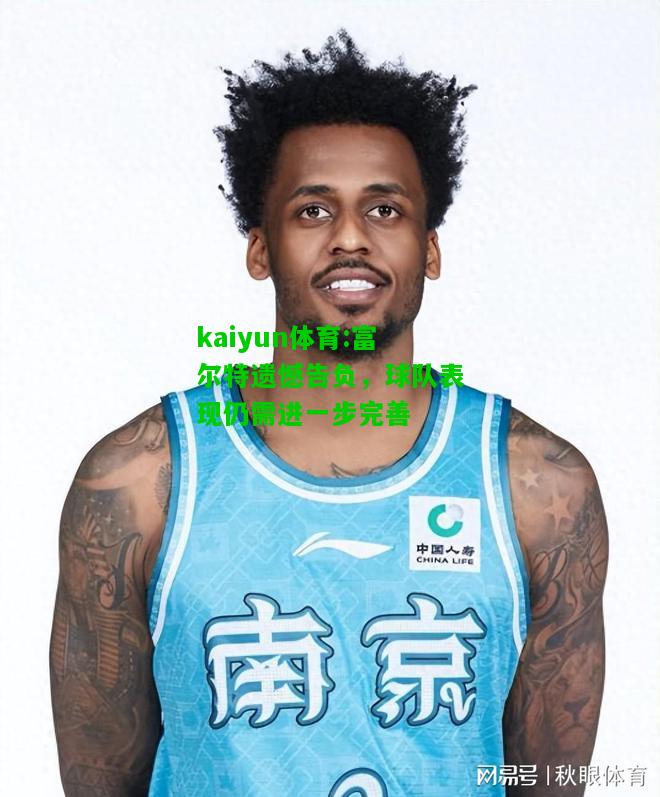 kaiyun体育:富尔特遗憾告负，球队表现仍需进一步完善