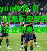 kaiyun体育:贝琴尔迎来历史性胜利，法甲征途跻身巅峰