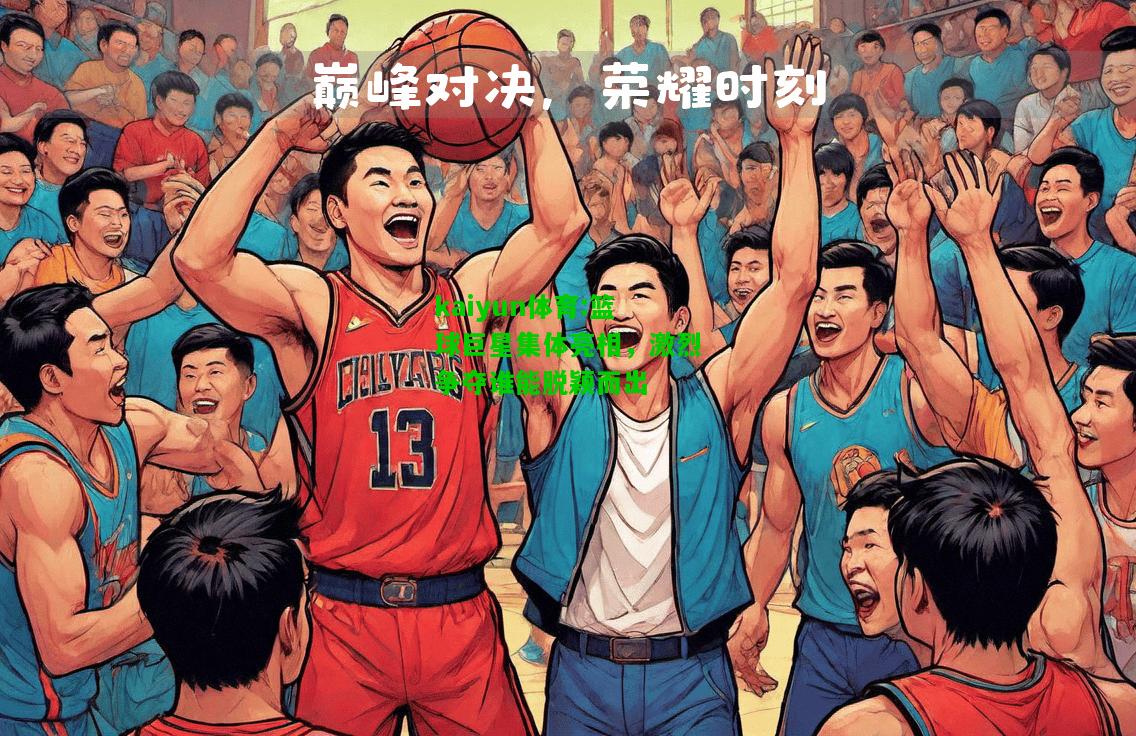kaiyun体育:篮球巨星集体亮相，激烈争夺谁能脱颖而出