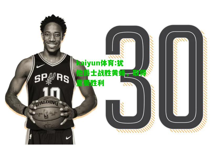 kaiyun体育:犹他爵士战胜黄蜂，取得重要胜利
