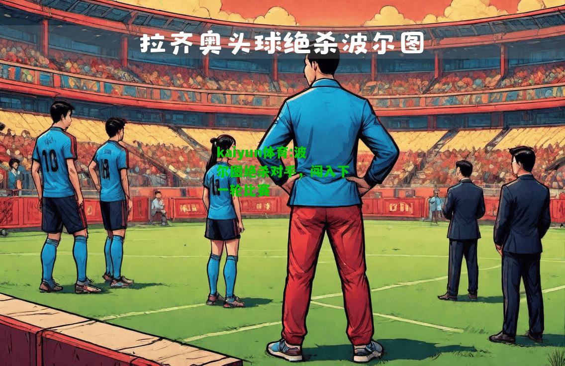 kaiyun体育:波尔图绝杀对手，闯入下一轮比赛