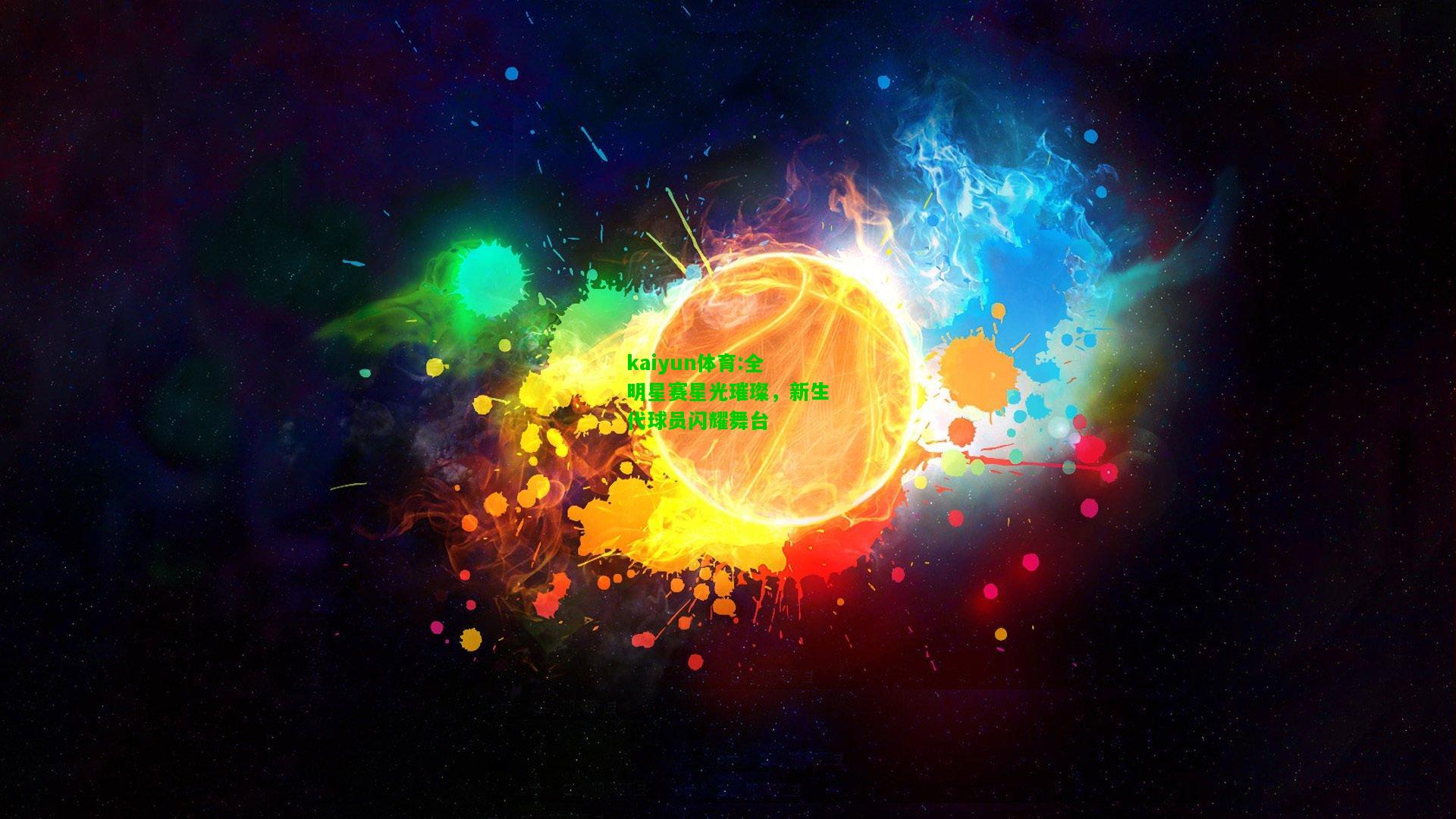 kaiyun体育:全明星赛星光璀璨，新生代球员闪耀舞台