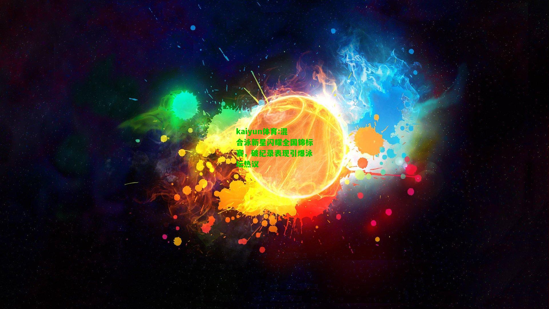 kaiyun体育:混合泳新星闪耀全国锦标赛，破纪录表现引爆泳坛热议