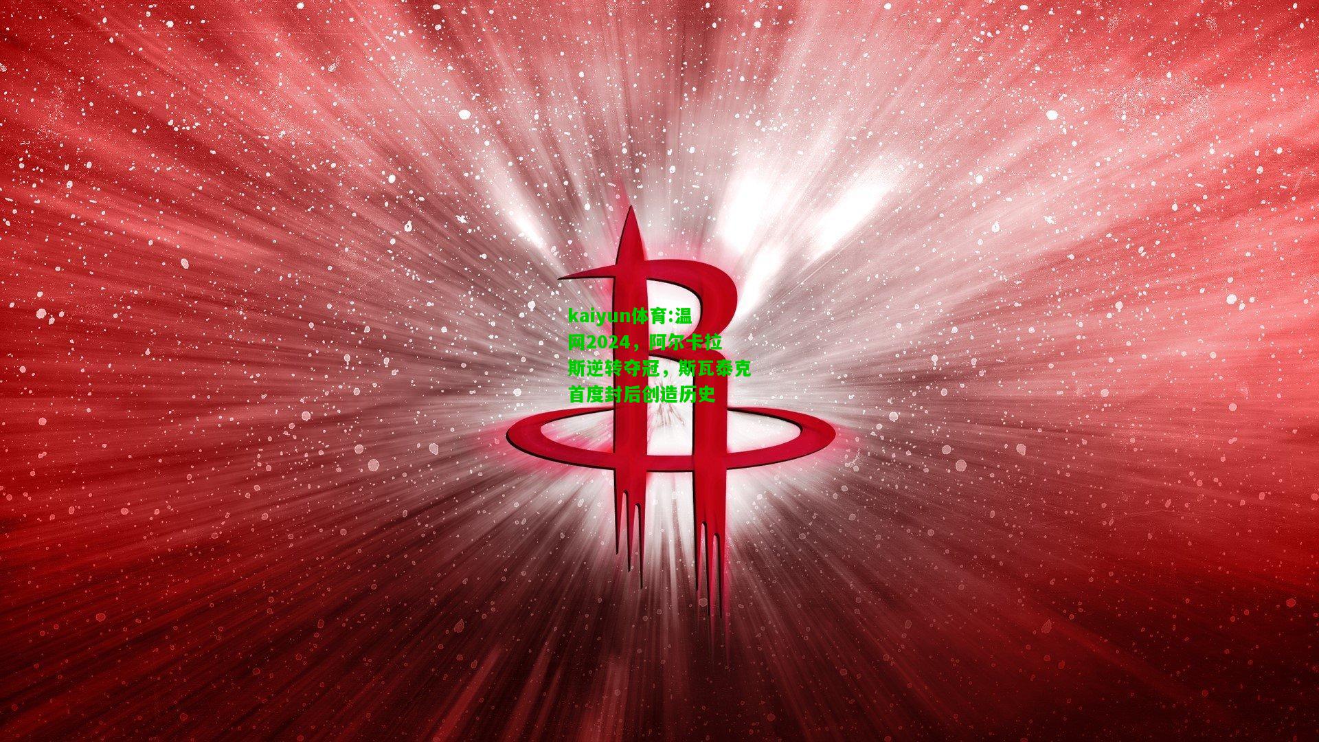 kaiyun体育:温网2024，阿尔卡拉斯逆转夺冠，斯瓦泰克首度封后创造历史